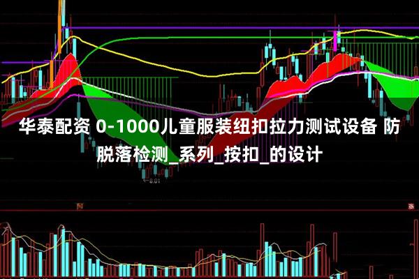 华泰配资 0-1000儿童服装纽扣拉力测试设备 防脱落检测_系列_按扣_的设计